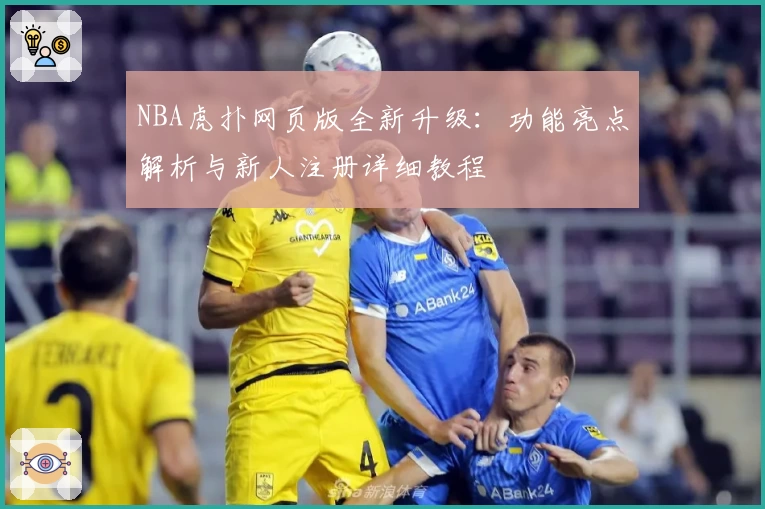 NBA虎扑网页版全新升级：功能亮点解析与新人注册详细教程