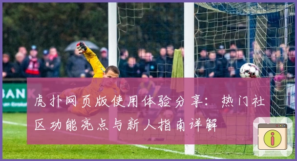 虎扑网页版使用体验分享：热门社区功能亮点与新人指南详解