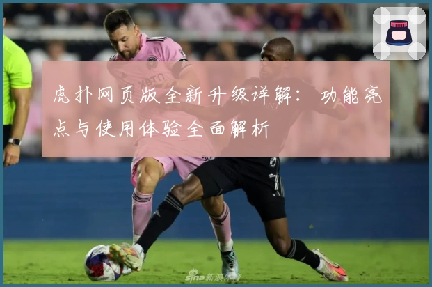虎扑网页版全新升级详解：功能亮点与使用体验全面解析