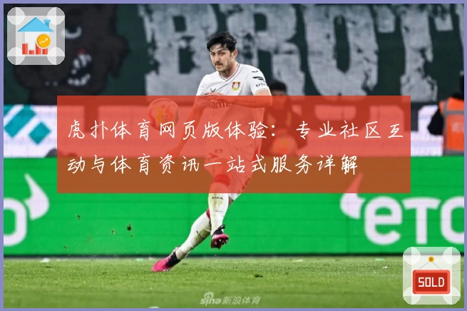 虎扑体育网页版体验：专业社区互动与体育资讯一站式服务详解