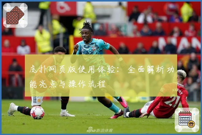 虎扑网页版使用体验：全面解析功能亮点与操作流程