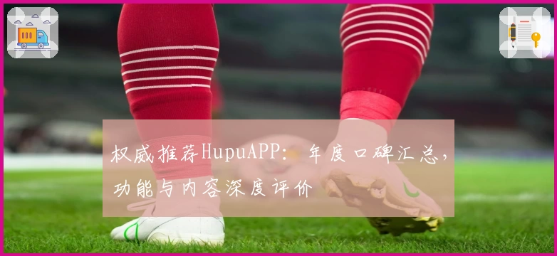 权威推荐HupuAPP:年度口碑汇总,功能与内容深度评价