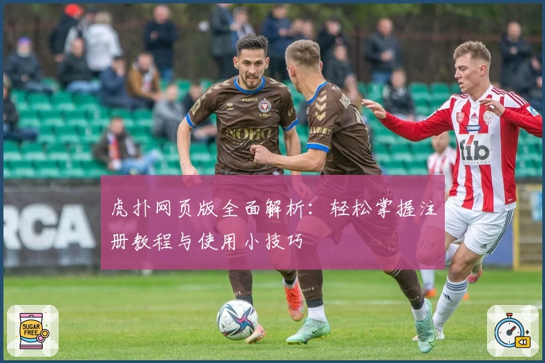 虎扑网页版全面解析：轻松掌握注册教程与使用小技巧