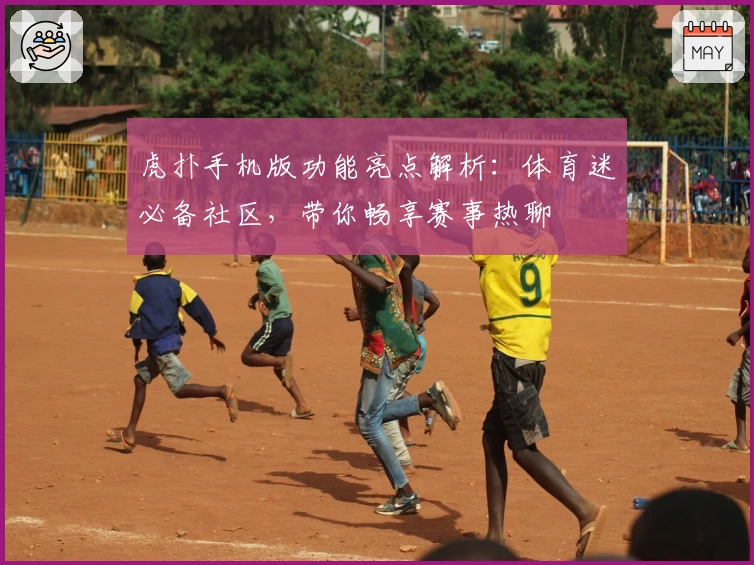 虎扑手机版功能亮点解析：体育迷必备社区，带你畅享赛事热聊