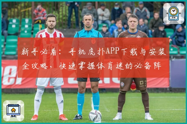 新手必看:手机虎扑APP下载与安装全攻略,快速掌握体育迷的必备阵地