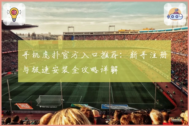 手机虎扑官方入口推荐:新手注册与极速安装全攻略详解