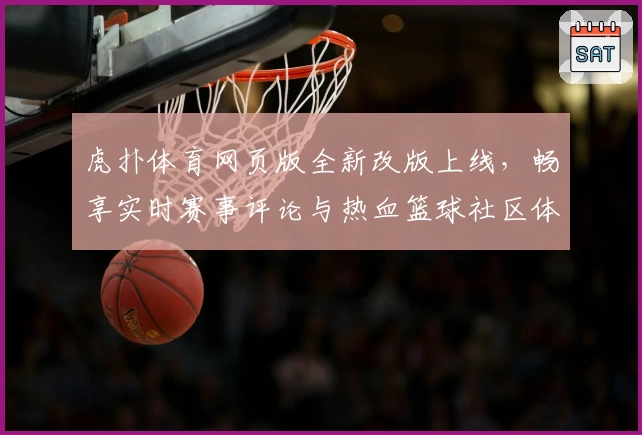 虎扑体育网页版全新改版上线，畅享实时赛事评论与热血篮球社区体验