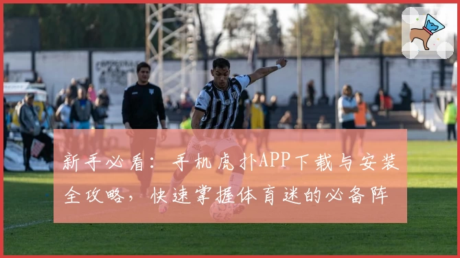 新手必看：手机虎扑APP下载与安装全攻略，快速掌握体育迷的必备阵地
