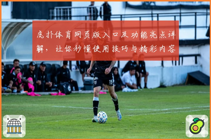虎扑体育网页版入口及功能亮点详解，让你秒懂使用技巧与精彩内容