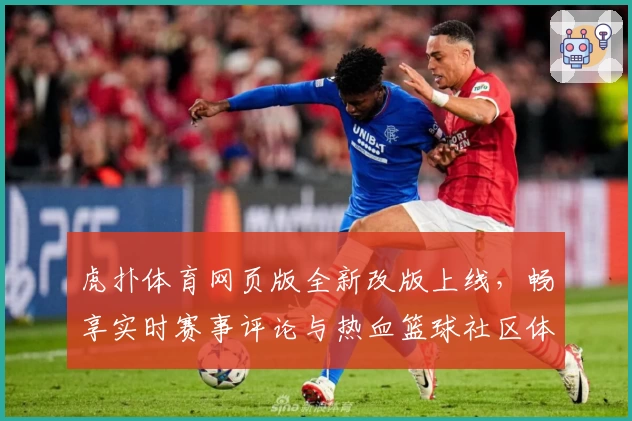 虎扑体育网页版全新改版上线,畅享实时赛事评论与热血篮球社区体验