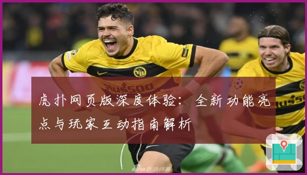 虎扑网页版深度体验：全新功能亮点与玩家互动指南解析