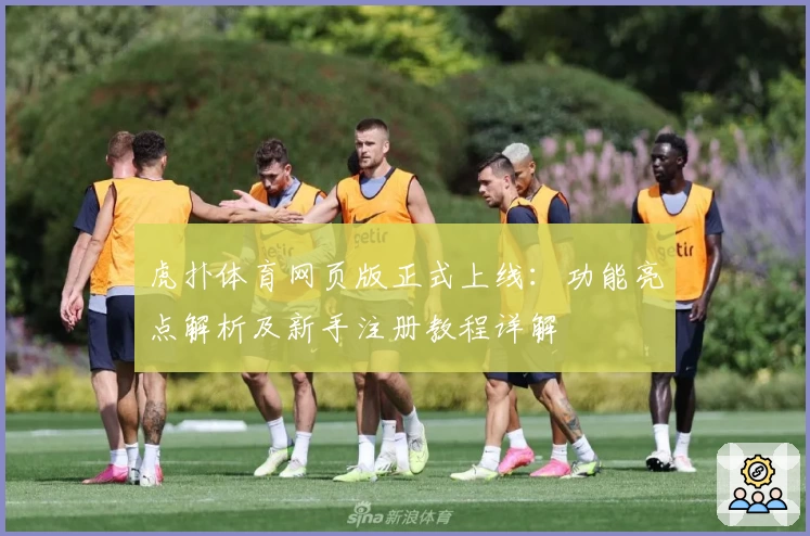虎扑体育网页版正式上线:功能亮点解析及新手注册教程详解