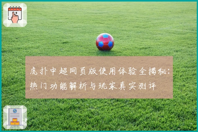 虎扑中超网页版使用体验全揭秘：热门功能解析与玩家真实测评