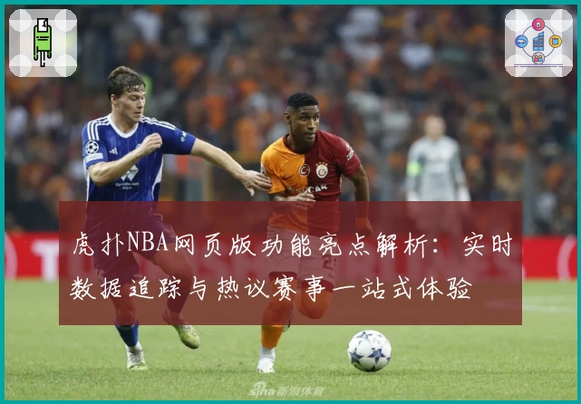 虎扑NBA网页版功能亮点解析：实时数据追踪与热议赛事一站式体验