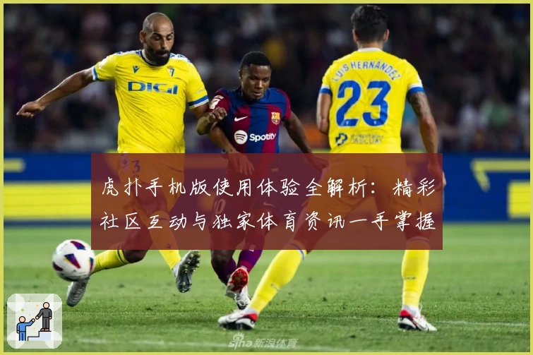虎扑手机版使用体验全解析：精彩社区互动与独家体育资讯一手掌握