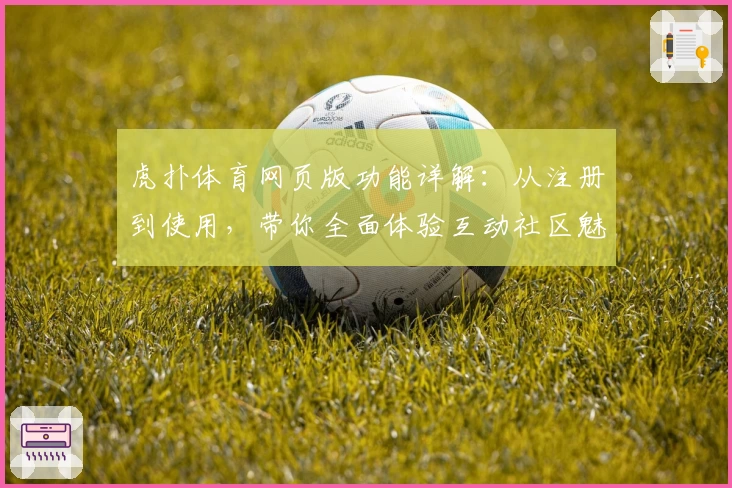 虎扑体育网页版功能详解:从注册到使用,带你全面体验互动社区魅力