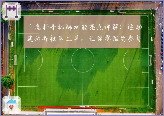 「虎扑手机端功能亮点详解：运动迷必备社区工具，让你零距离参与体育讨论！」