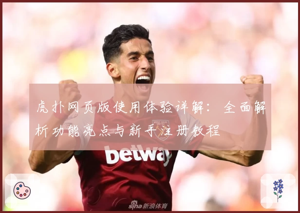虎扑网页版使用体验详解：全面解析功能亮点与新手注册教程