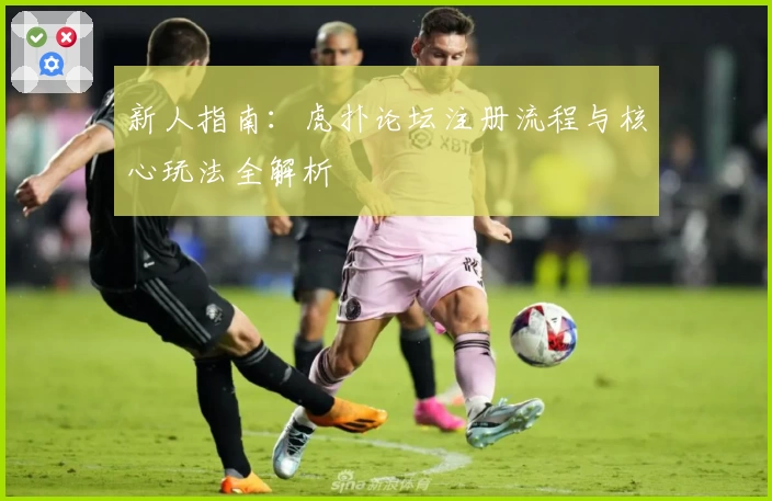新人指南:虎扑论坛注册流程与核心玩法全解析