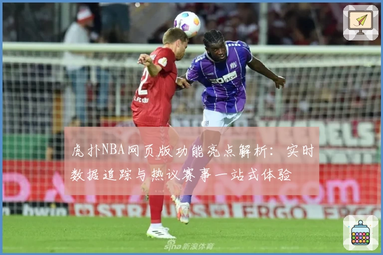 虎扑NBA网页版功能亮点解析：实时数据追踪与热议赛事一站式体验