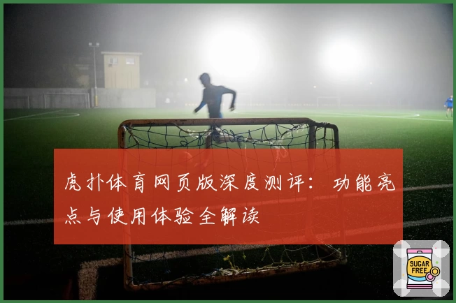 虎扑体育网页版深度测评：功能亮点与使用体验全解读