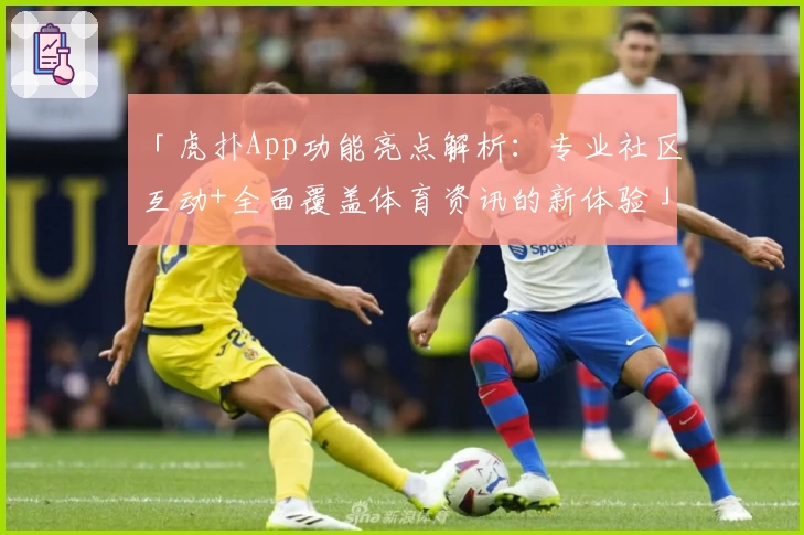 「虎扑App功能亮点解析：专业社区互动+全面覆盖体育资讯的新体验」